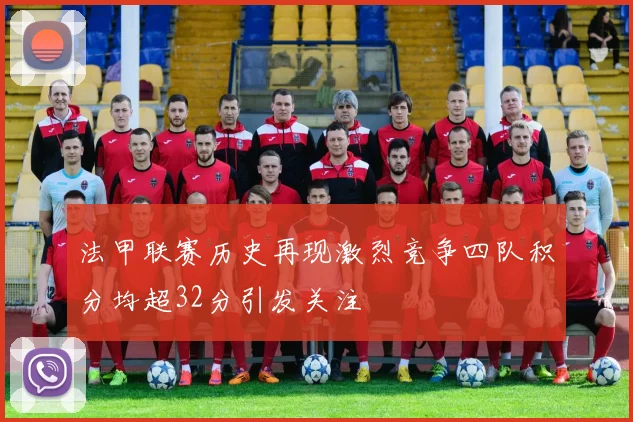 法甲联赛历史再现激烈竞争四队积分均超32分引发关注