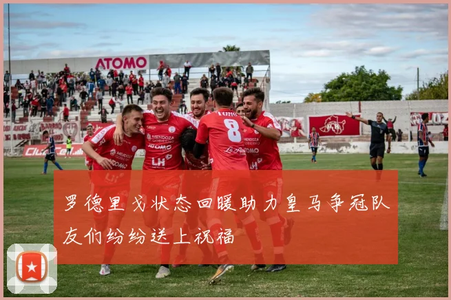 罗德里戈状态回暖助力皇马争冠队友们纷纷送上祝福