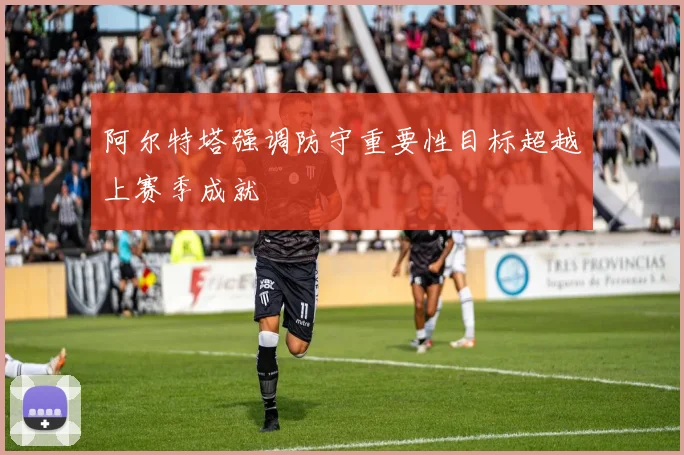 阿尔特塔强调防守重要性目标超越上赛季成就