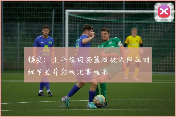 锡安：上半场前场篮板被太阳压制细节差异影响比赛结果