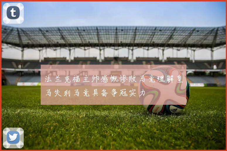 法兰克福主帅感慨惨败马竞理解皇马失利马竞具备争冠实力