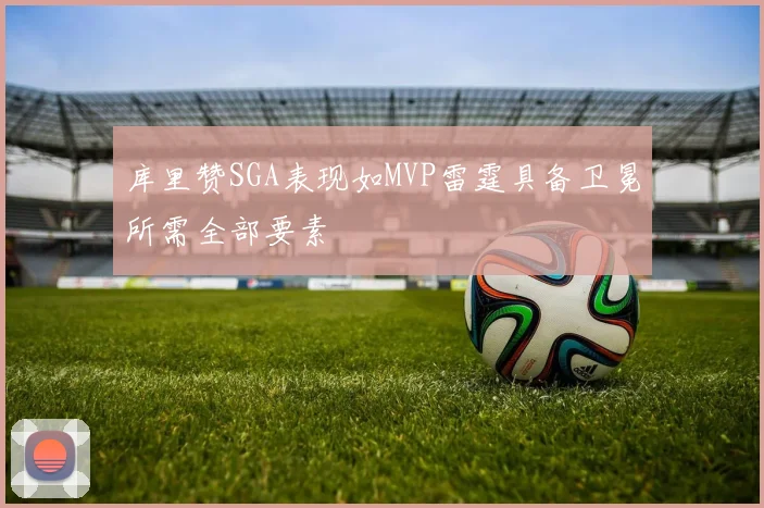 库里赞SGA表现如MVP雷霆具备卫冕所需全部要素
