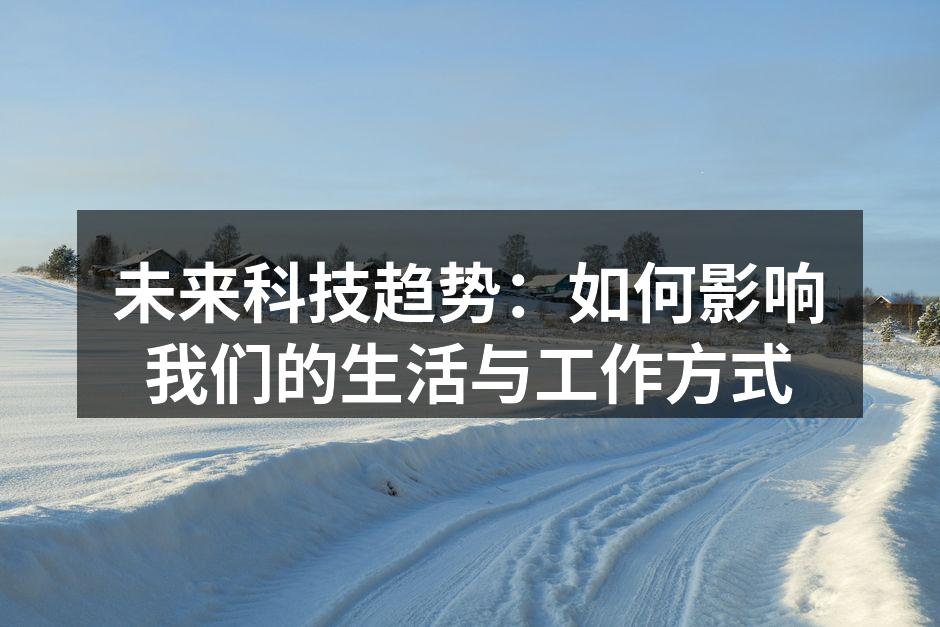 未来科技趋势：如何影响我们的生活与工作方式