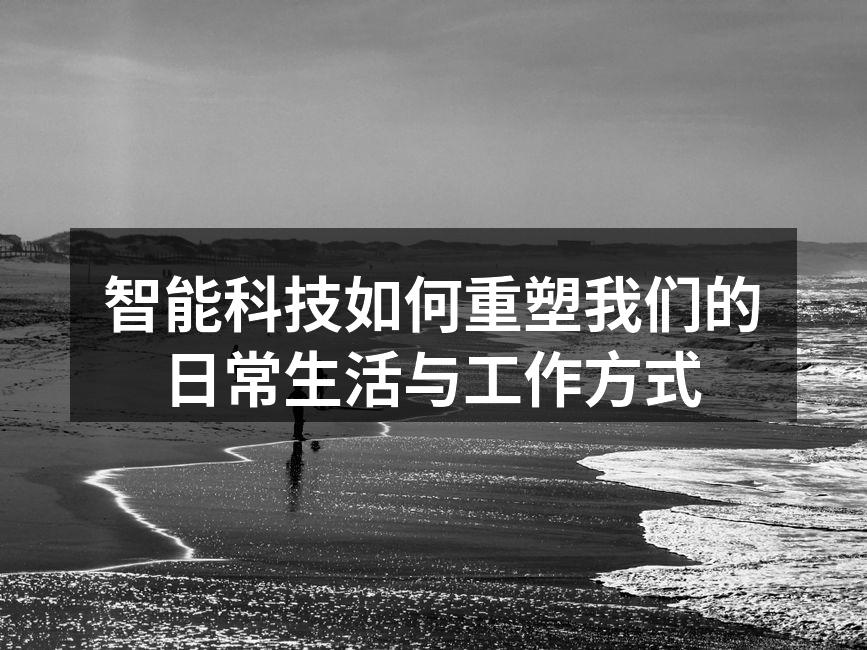 智能科技如何重塑我们的日常生活与工作方式