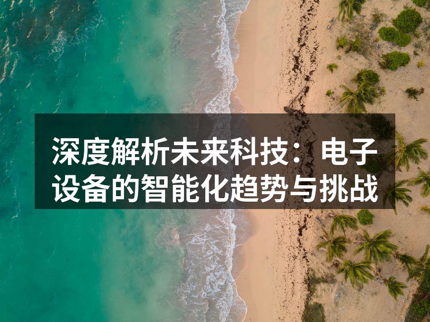 深度解析未来科技：电子设备的智能化趋势与挑战