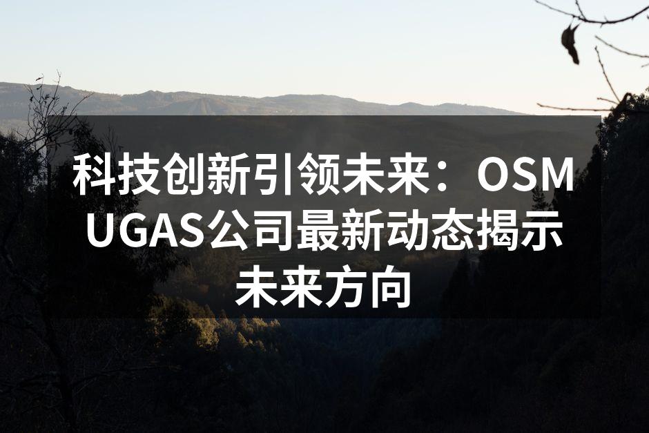 科技创新引领未来：OSMUGAS公司最新动态揭示未来方向