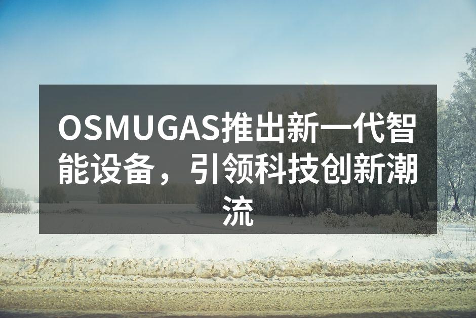 OSMUGAS推出新一代智能设备，引领科技创新潮流