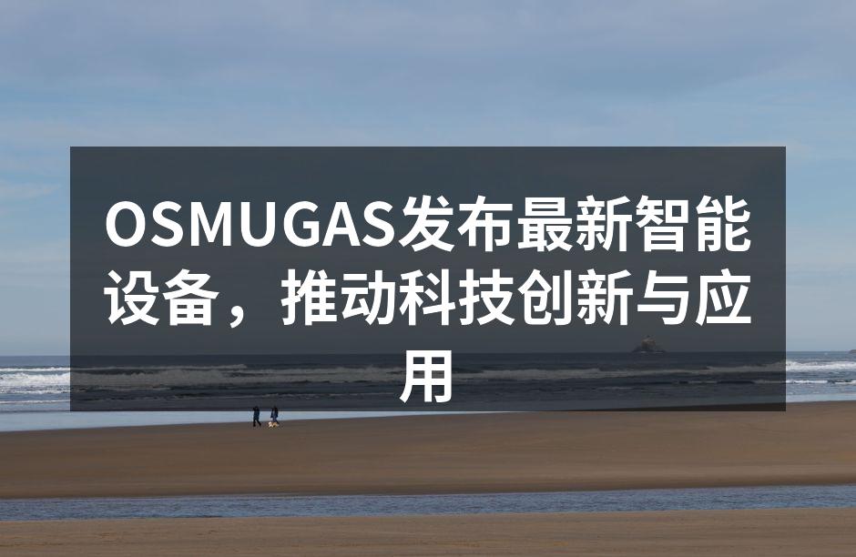OSMUGAS发布最新智能设备，推动科技创新与应用