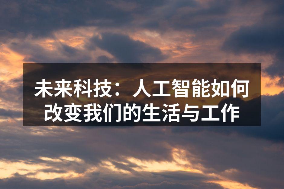 未来科技：人工智能如何改变我们的生活与工作