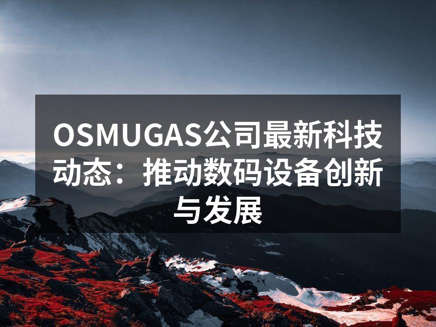 OSMUGAS公司最新科技动态：推动数码设备创新与发展