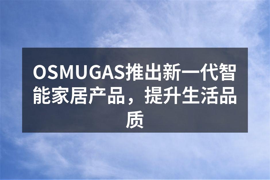 OSMUGAS推出新一代智能家居产品，提升生活品质