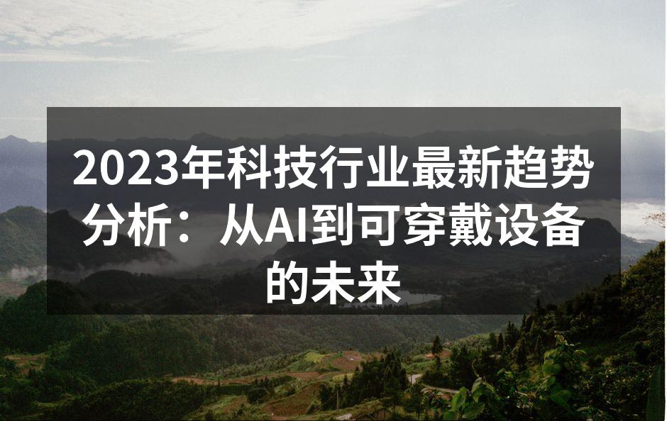 2023年科技行业最新趋势分析：从AI到可穿戴设备的未来