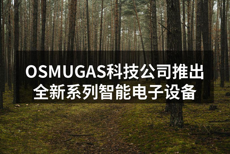 OSMUGAS科技公司推出全新系列智能电子设备
